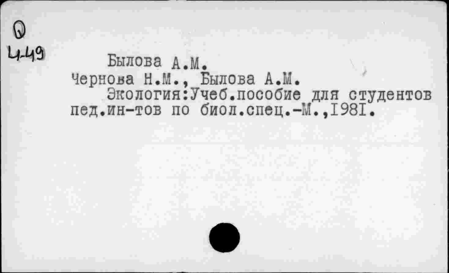 ﻿о
Былова А.М.
Чернова Н.М., Былова А.М.
Экология:Учеб.пособие для студентов пед.ин-тов по биол.спец.-М.,1981.